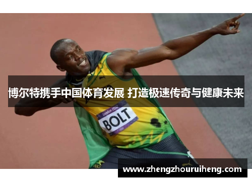 博尔特携手中国体育发展 打造极速传奇与健康未来