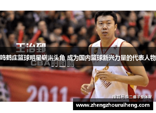 鸣鹤庄篮球明星崭露头角 成为国内篮球新兴力量的代表人物