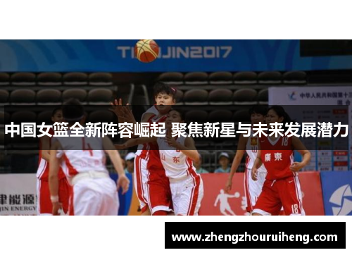 中国女篮全新阵容崛起 聚焦新星与未来发展潜力