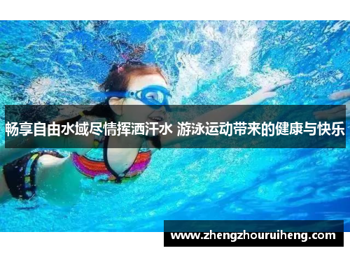 畅享自由水域尽情挥洒汗水 游泳运动带来的健康与快乐