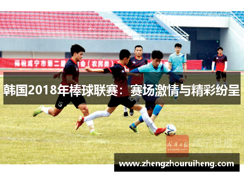 韩国2018年棒球联赛：赛场激情与精彩纷呈